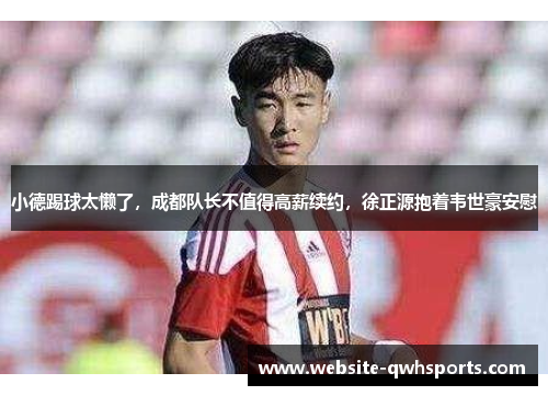 小德踢球太懒了，成都队长不值得高薪续约，徐正源抱着韦世豪安慰