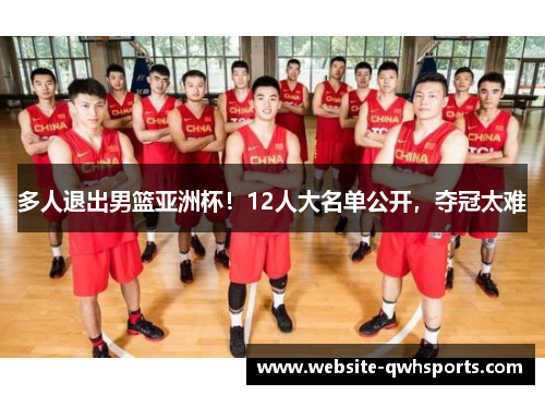 多人退出男篮亚洲杯！12人大名单公开，夺冠太难
